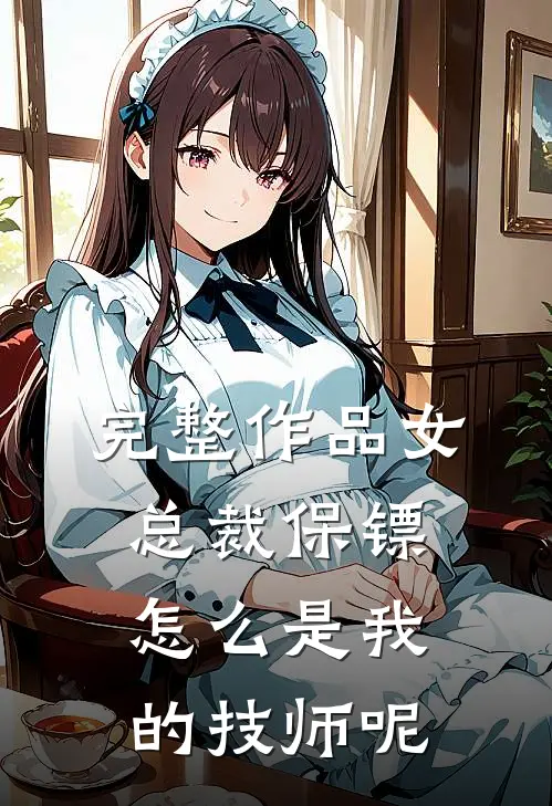 完整作品女总裁保镖怎么是我的技师呢