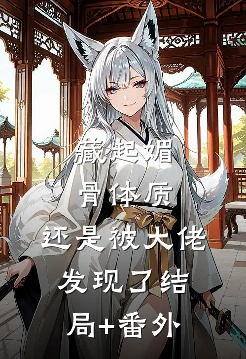 藏起媚骨体质，还是被大佬发现了结局+番外