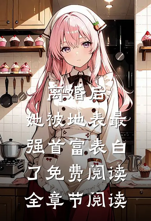 离婚后,她被地表最强首富表白了免费阅读全章节阅读
