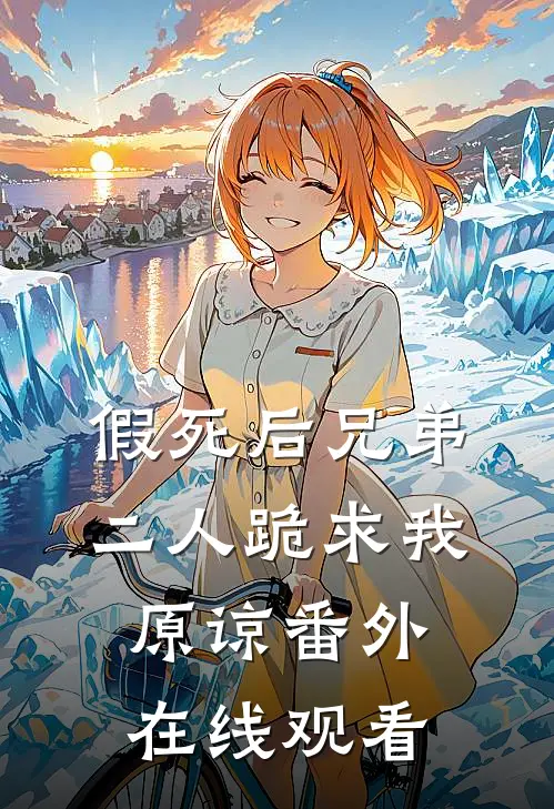 假死后兄弟二人跪求我原谅 番外在线观看