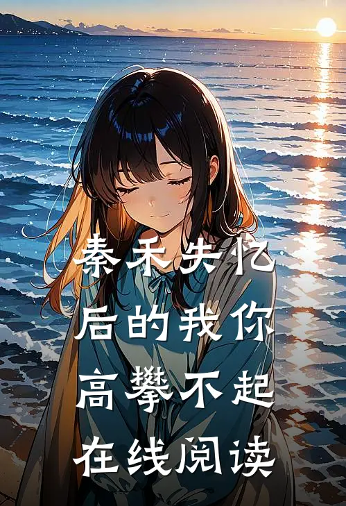 秦禾失忆后的我你高攀不起在线阅读