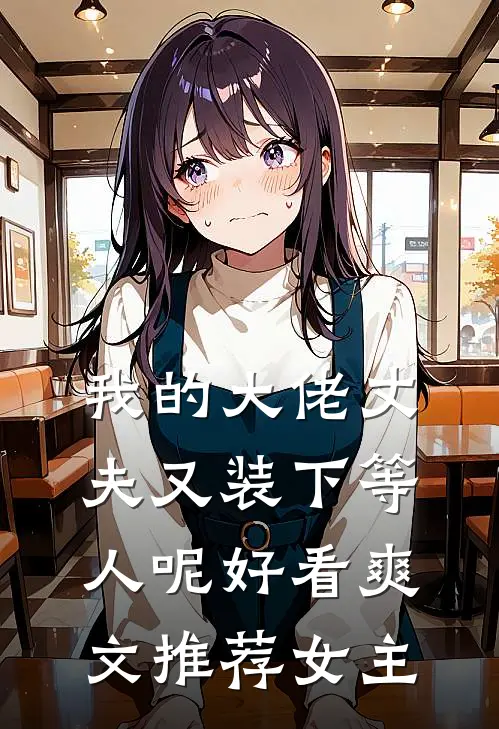 我的大佬丈夫又装下等人呢好看爽文推荐女主