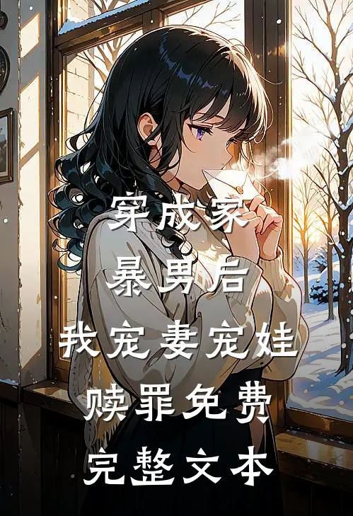 穿成家暴男后,我宠妻宠娃赎罪免费完整文本