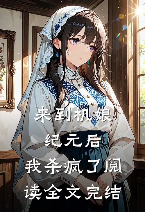 来到机娘纪元后,我杀疯了阅读全文完结