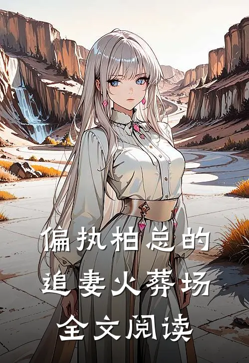 偏执柏总的追妻火葬场全文阅读