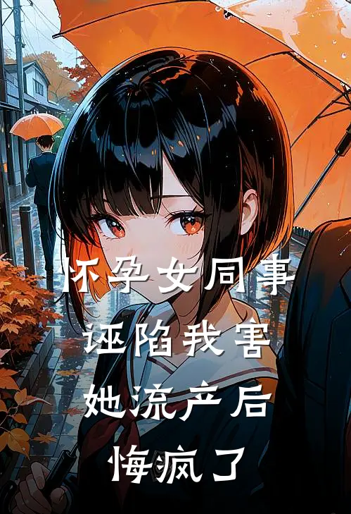 怀孕女同事诬陷我害她流产后，悔疯了