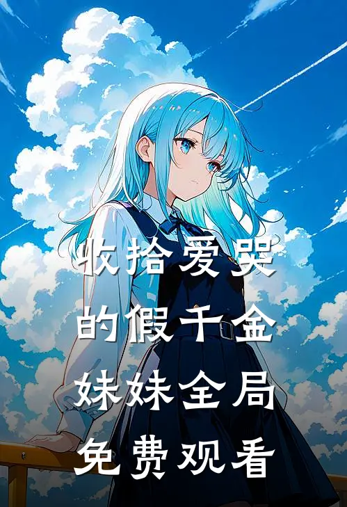 收拾爱哭的假千金妹妹全局免费观看