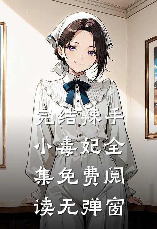 完结辣手小毒妃全集免费阅读无弹窗