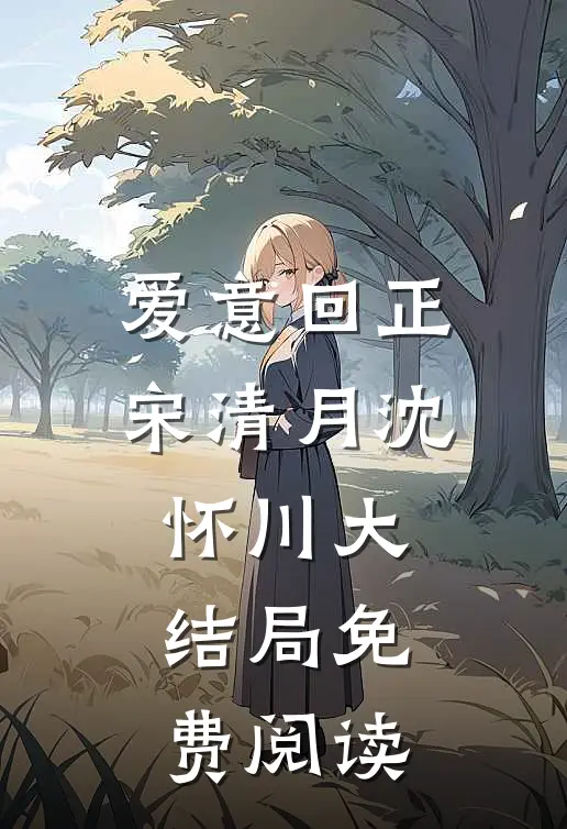 爱意回正宋清月沈怀川大结局免费阅读