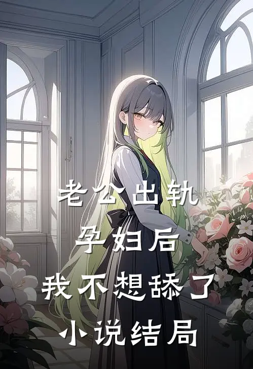 老公出轨孕妇后，我不想舔了小说结局