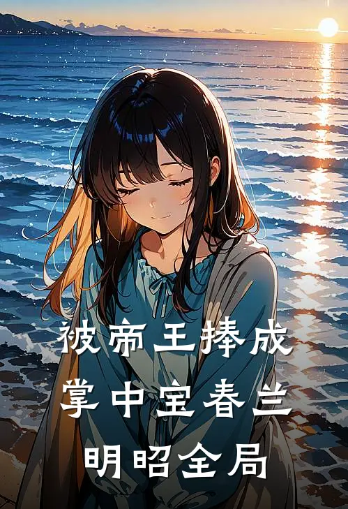 被帝王捧成掌中宝春兰明昭全局