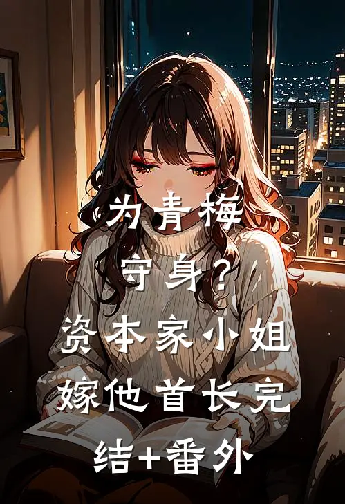 为青梅守身？资本家小姐嫁他首长完结+番外