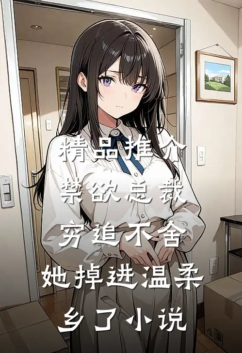 精品推介禁欲总裁穷追不舍,她掉进温柔乡了小说