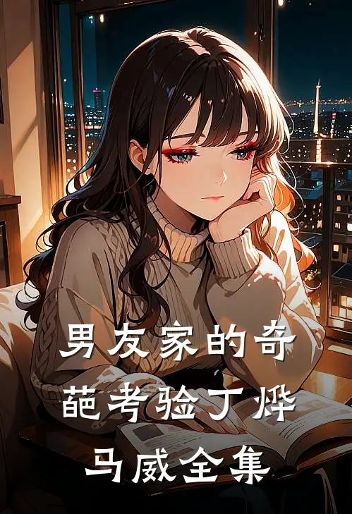 男友家的奇葩考验丁烨马威 全集